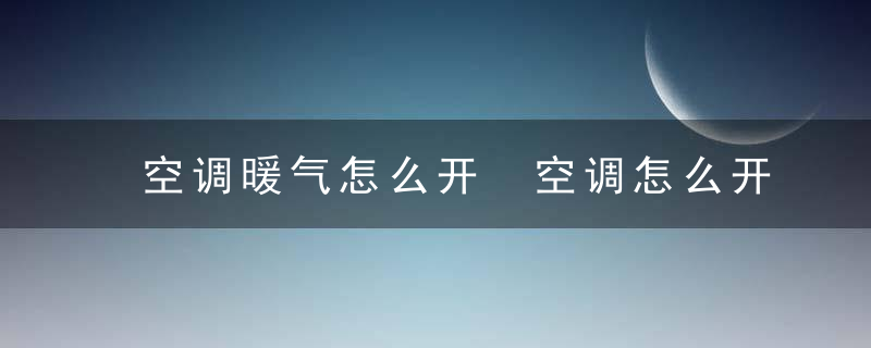 空调暖气怎么开 空调怎么开暖风